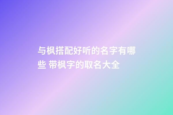 与枫搭配好听的名字有哪些 带枫字的取名大全